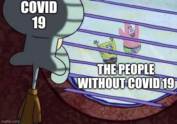 Squidward window | COVID 19; THE PEOPLE WITHOUT COVID 19 | image tagged in squidward window | made w/ Imgflip meme maker