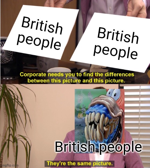 They're The Same Picture | British people; British people; British people | image tagged in memes,they're the same picture | made w/ Imgflip meme maker