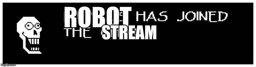 Papyrus has joined the chat | ROBOT STREAM | image tagged in papyrus has joined the chat | made w/ Imgflip meme maker