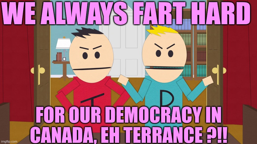 Terrance and Phillip | WE ALWAYS FART HARD FOR OUR DEMOCRACY IN CANADA, EH TERRANCE ?!! | image tagged in terrance and phillip | made w/ Imgflip meme maker