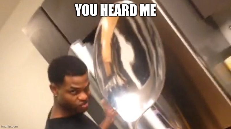 Comically Large Spoon | YOU HEARD ME | image tagged in comically large spoon | made w/ Imgflip meme maker