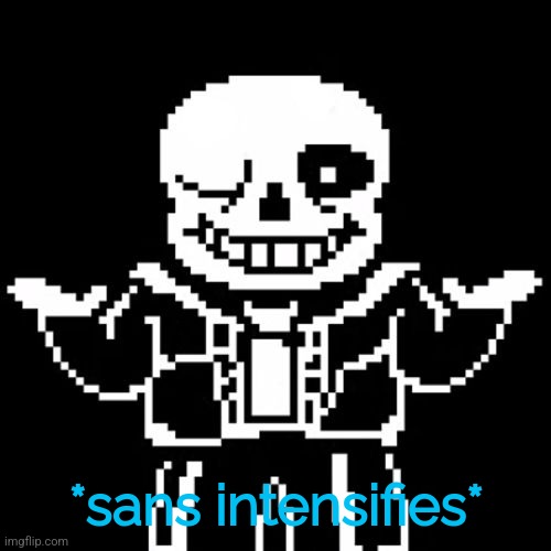 Sans | *sans intensifies* | image tagged in sans | made w/ Imgflip meme maker