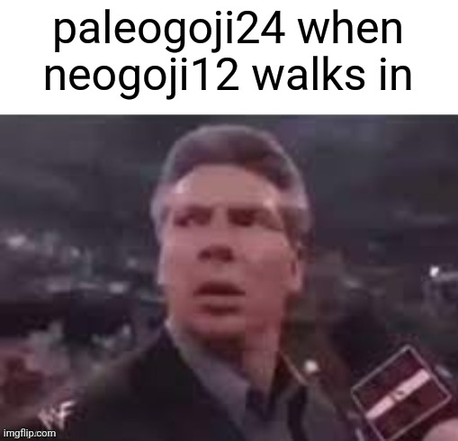 Based on lowtaperfade's comment | paleogoji24 when neogoji12 walks in | image tagged in x when x walks in | made w/ Imgflip meme maker
