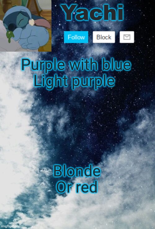 . | Purple with blue
Light purple; Blonde 
Or red | image tagged in yachi but she's tired | made w/ Imgflip meme maker