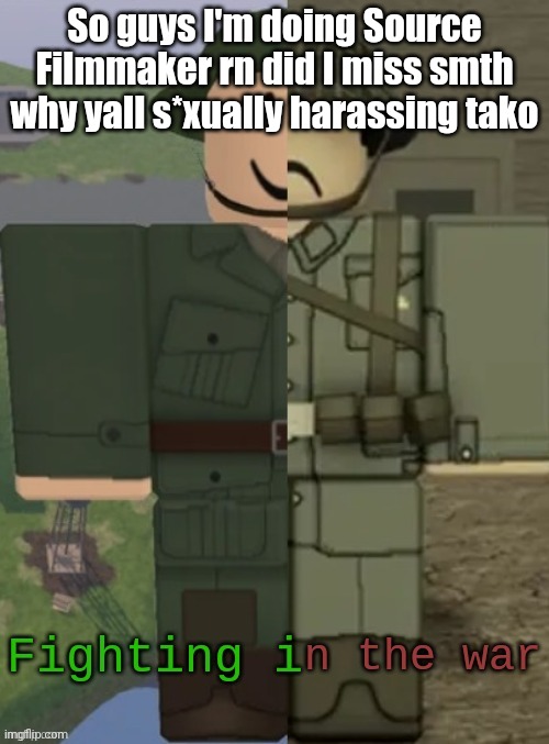 wha | So guys I'm doing Source Filmmaker rn did I miss smth why yall s*xually harassing tako | image tagged in tf2_engineer wartime temp | made w/ Imgflip meme maker