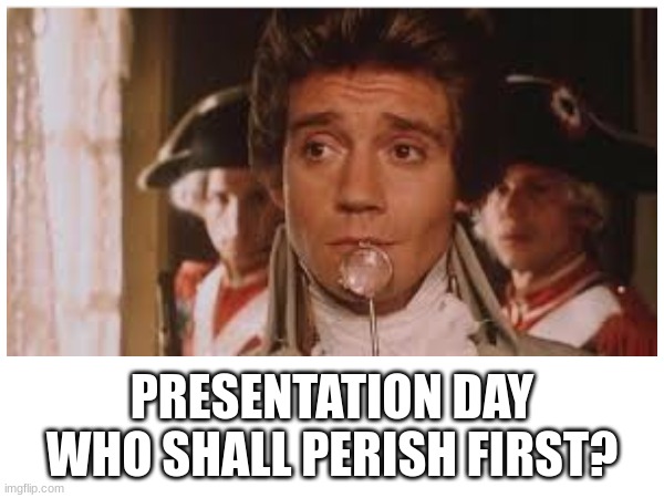 Presentation | PRESENTATION DAY
WHO SHALL PERISH FIRST? | image tagged in school,teacher | made w/ Imgflip meme maker