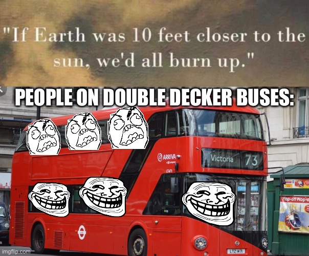 Ooh whats up these stairs- AAAAAAA *dies of burning in lava* | PEOPLE ON DOUBLE DECKER BUSES: | image tagged in if earth was 10 feet closer,double decker bus,memes,funny,earth,heat | made w/ Imgflip meme maker