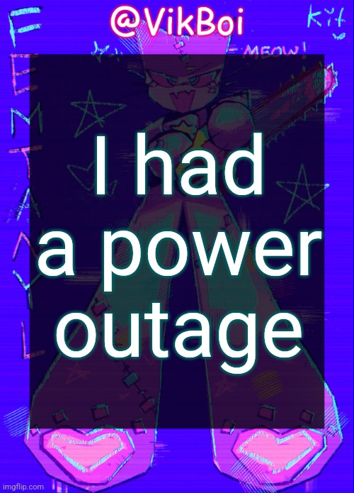 Vik femtanyl Announcement Temp | I had a power outage | image tagged in vikboi femtanyl announcement temp | made w/ Imgflip meme maker