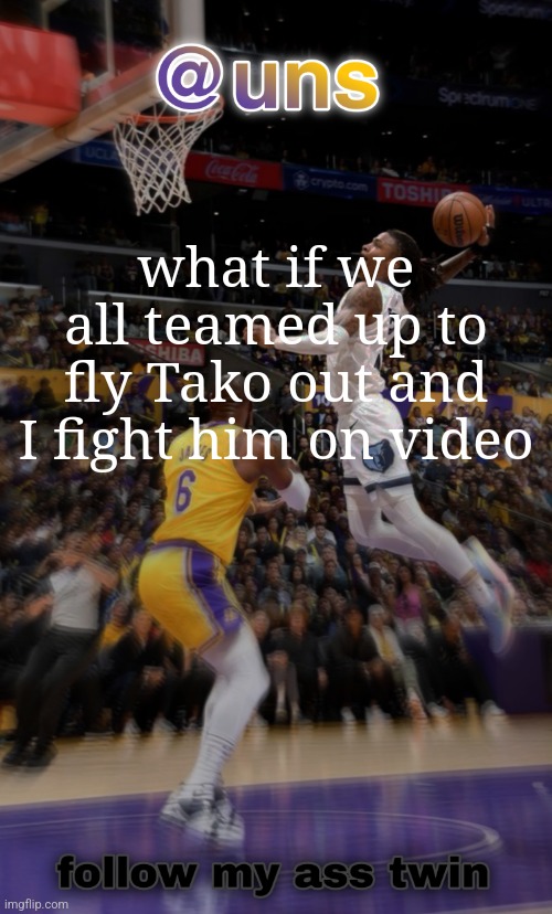 grah grah | what if we all teamed up to fly Tako out and I fight him on video | image tagged in grah grah | made w/ Imgflip meme maker