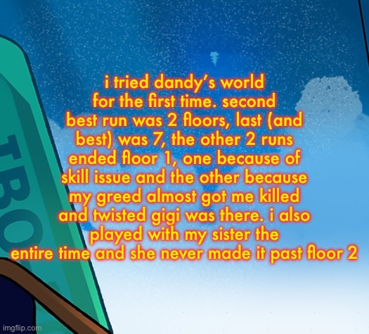 i also went afk twice for food | i tried dandy’s world for the first time. second best run was 2 floors, last (and best) was 7, the other 2 runs ended floor 1, one because of skill issue and the other because my greed almost got me killed and twisted gigi was there. i also played with my sister the entire time and she never made it past floor 2 | image tagged in certified threespines moment | made w/ Imgflip meme maker