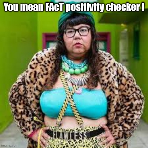 You mean FAcT positivity checker ! | made w/ Imgflip meme maker