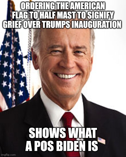 Human Garbage | ORDERING THE AMERICAN FLAG TO HALF MAST TO SIGNIFY GRIEF OVER TRUMPS INAUGURATION; SHOWS WHAT A POS BIDEN IS | image tagged in memes,joe biden | made w/ Imgflip meme maker