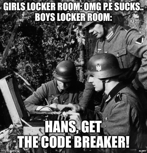 Germans | GIRLS LOCKER ROOM: OMG P.E SUCKS..
BOYS LOCKER ROOM:; HANS, GET THE CODE BREAKER! | image tagged in germans | made w/ Imgflip meme maker