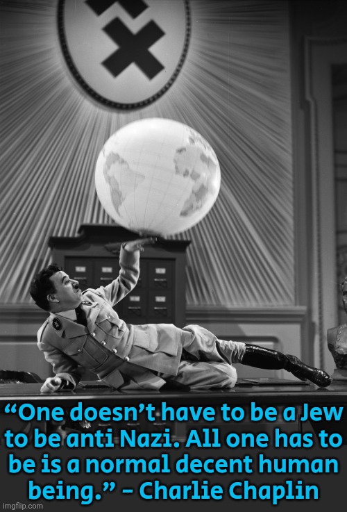 Scene from "The Great Dictator." | “One doesn’t have to be a Jew
to be anti Nazi. All one has to
be is a normal decent human
being.” - Charlie Chaplin | image tagged in chaplin dictator dancing,history of the world,holocaust,resistance,antifa | made w/ Imgflip meme maker