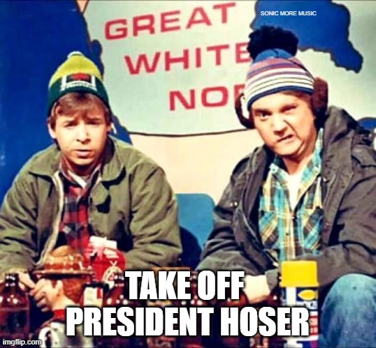 Take Off Trump | SONIC MORE MUSIC; TAKE OFF 
PRESIDENT HOSER | image tagged in trump,canada,sctv,take off,hoser,bob and doug mckenzie | made w/ Imgflip meme maker