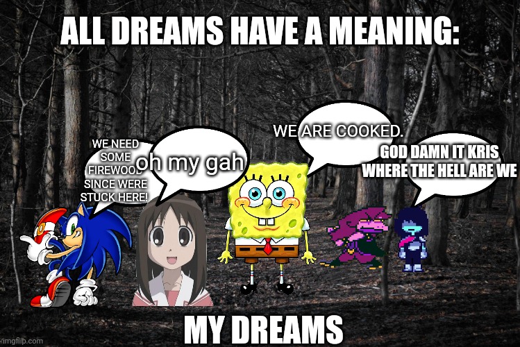 And then Pepsi Man comes in and saves them all | ALL DREAMS HAVE A MEANING:; WE NEED SOME FIREWOOD SINCE WERE STUCK HERE! WE ARE COOKED. GOD DAMN IT KRIS WHERE THE HELL ARE WE; oh my gah; MY DREAMS | image tagged in spooky woods | made w/ Imgflip meme maker