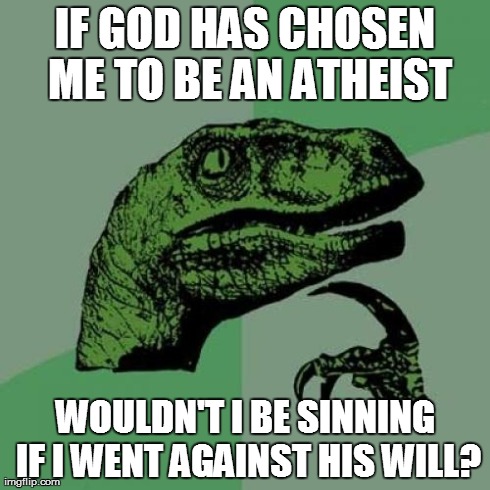 Philosoraptor Meme | IF GOD HAS CHOSEN ME TO BE AN ATHEIST WOULDN'T I BE SINNING IF I WENT AGAINST HIS WILL? | image tagged in memes,philosoraptor | made w/ Imgflip meme maker