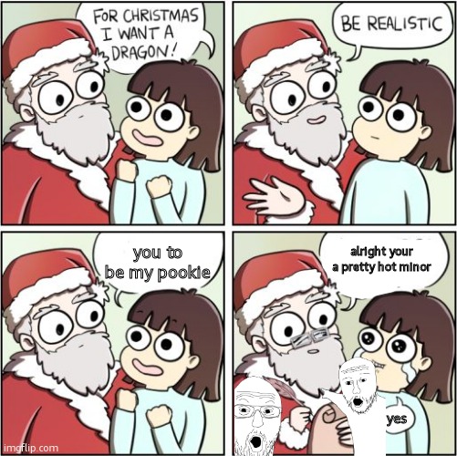 For Christmas I Want a Dragon | alright your a pretty hot minor; you to be my pookie; yes | image tagged in for christmas i want a dragon | made w/ Imgflip meme maker