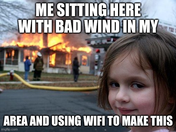 Disaster Girl Meme | ME SITTING HERE WITH BAD WIND IN MY; AREA AND USING WIFI TO MAKE THIS | image tagged in memes,disaster girl | made w/ Imgflip meme maker