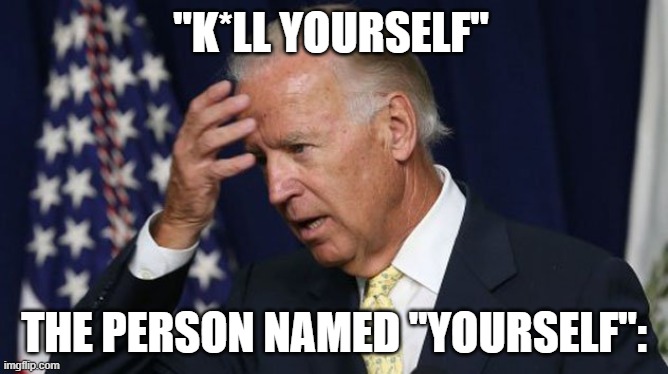 *side text ig* | "K*LL YOURSELF"; THE PERSON NAMED "YOURSELF": | image tagged in joe biden worries | made w/ Imgflip meme maker