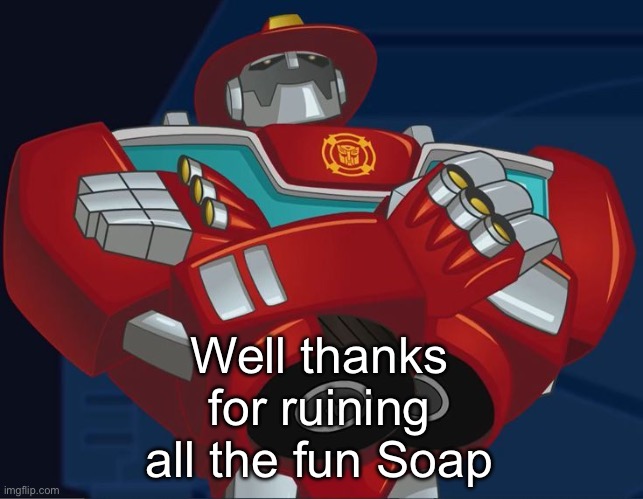 Smug Heatwave | Well thanks for ruining all the fun Soap | image tagged in smug heatwave | made w/ Imgflip meme maker