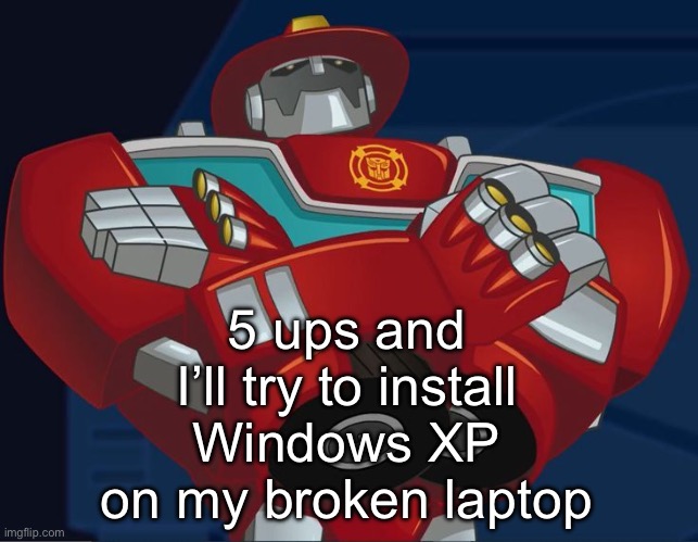 Smug Heatwave | 5 ups and I’ll try to install Windows XP on my broken laptop | image tagged in smug heatwave | made w/ Imgflip meme maker