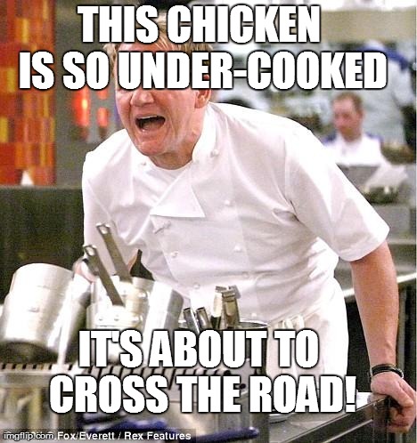 Cluck cluck | THIS CHICKEN IS SO UNDER-COOKED IT'S ABOUT TO CROSS THE ROAD! | image tagged in memes,chef gordon ramsay | made w/ Imgflip meme maker