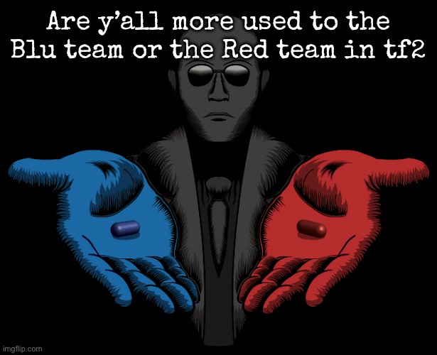 I’m mixed between | Are y’all more used to the Blu team or the Red team in tf2 | image tagged in red or blue pill you live and learn,msmg,tf2 | made w/ Imgflip meme maker