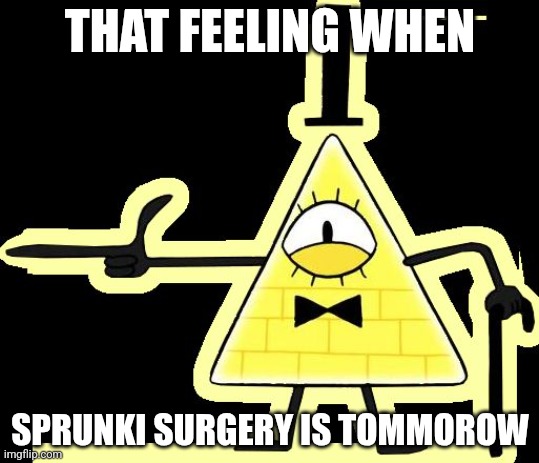 Laughing and Pointing Bill Cipher | THAT FEELING WHEN; SPRUNKI SURGERY IS TOMMOROW | image tagged in laughing and pointing bill cipher | made w/ Imgflip meme maker