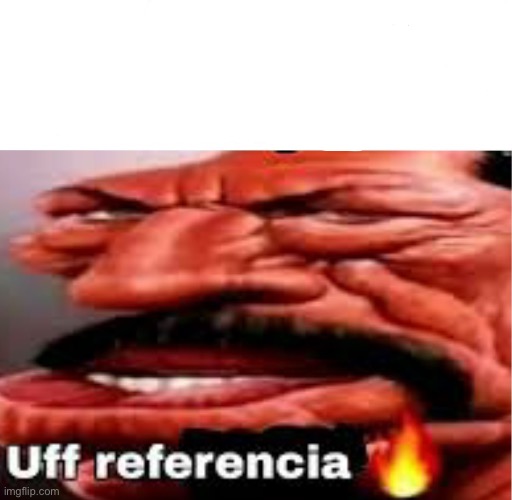 Uff referencia | image tagged in uff referencia | made w/ Imgflip meme maker