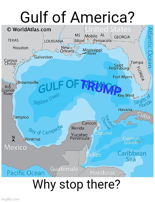 Gulf of Mexico, Florida, Texas | Gulf of America? TRUMP; Why stop there? | image tagged in gulf of mexico florida texas | made w/ Imgflip meme maker