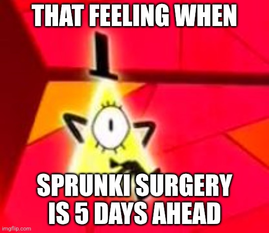 Bill Cipher | THAT FEELING WHEN; SPRUNKI SURGERY IS 5 DAYS AHEAD | image tagged in bill cipher | made w/ Imgflip meme maker