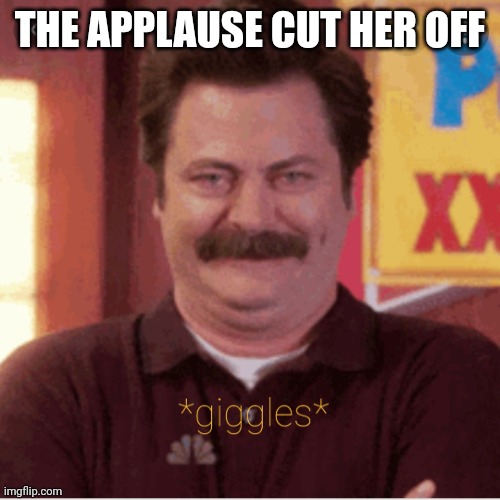 Ron Swanson Giggle | THE APPLAUSE CUT HER OFF | image tagged in ron swanson giggle | made w/ Imgflip meme maker