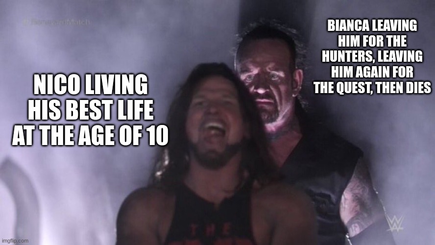 AJ Styles & Undertaker | BIANCA LEAVING HIM FOR THE HUNTERS, LEAVING HIM AGAIN FOR THE QUEST, THEN DIES; NICO LIVING HIS BEST LIFE AT THE AGE OF 10 | made w/ Imgflip meme maker