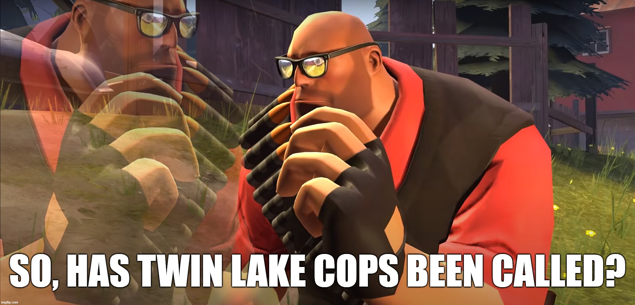 anything happen yet? | SO, HAS TWIN LAKE COPS BEEN CALLED? | image tagged in heavy is thinking | made w/ Imgflip meme maker