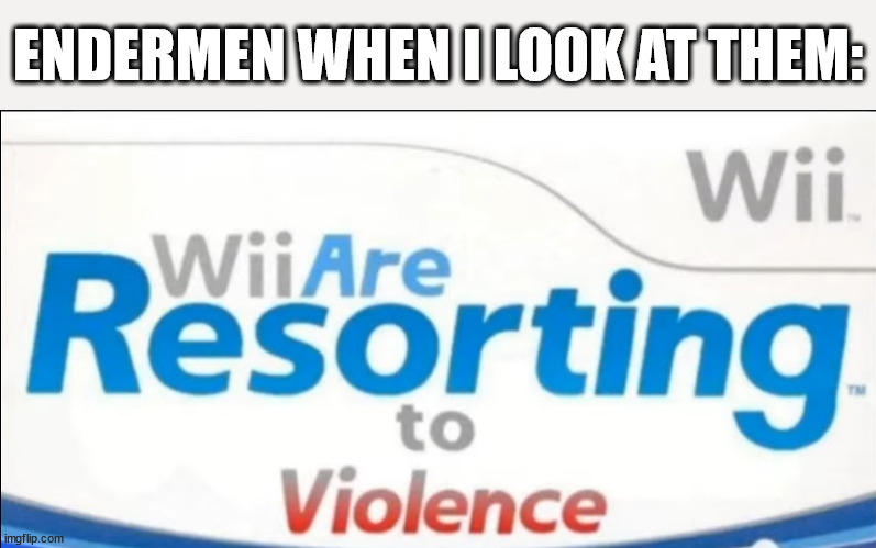 endermen | ENDERMEN WHEN I LOOK AT THEM: | image tagged in wii are resorting to violence,endermen,minecraft endermen,violence | made w/ Imgflip meme maker