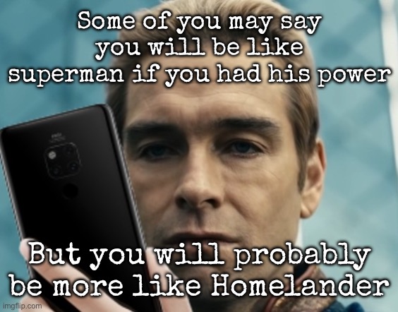 Y’all know Homelander is not messing around | Some of you may say you will be like superman if you had his power; But you will probably be more like Homelander | image tagged in homelander staring at phone in disappointment,msmg,homelander,superman | made w/ Imgflip meme maker