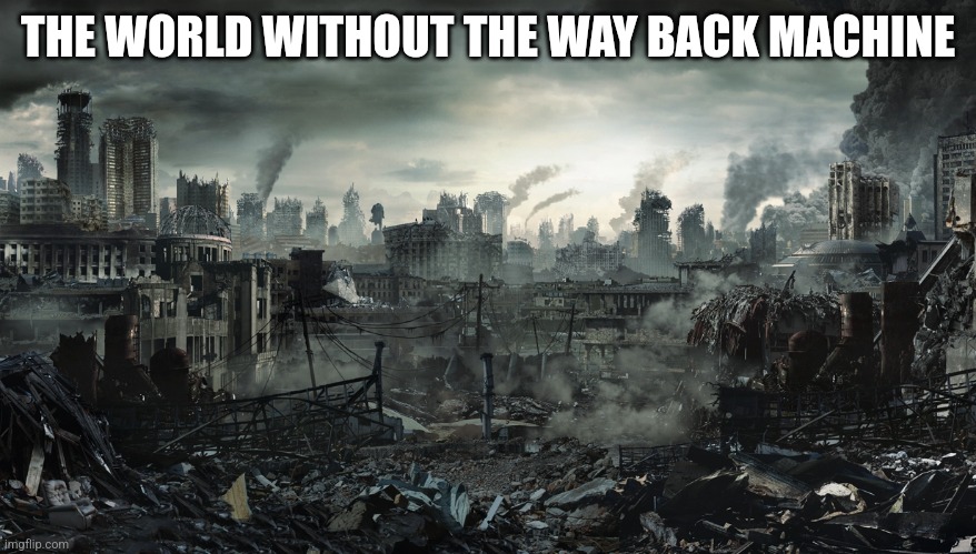 City Destroyed | THE WORLD WITHOUT THE WAY BACK MACHINE | image tagged in city destroyed | made w/ Imgflip meme maker