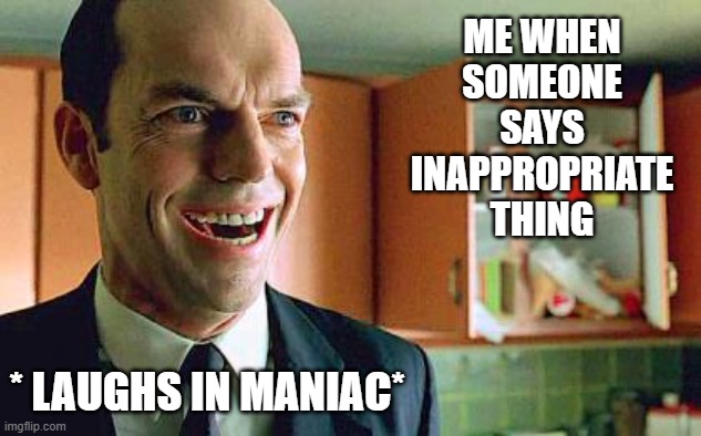 LULZ | ME WHEN
SOMEONE
SAYS
INAPPROPRIATE
THING; * LAUGHS IN MANIAC* | image tagged in agent smith laugh | made w/ Imgflip meme maker