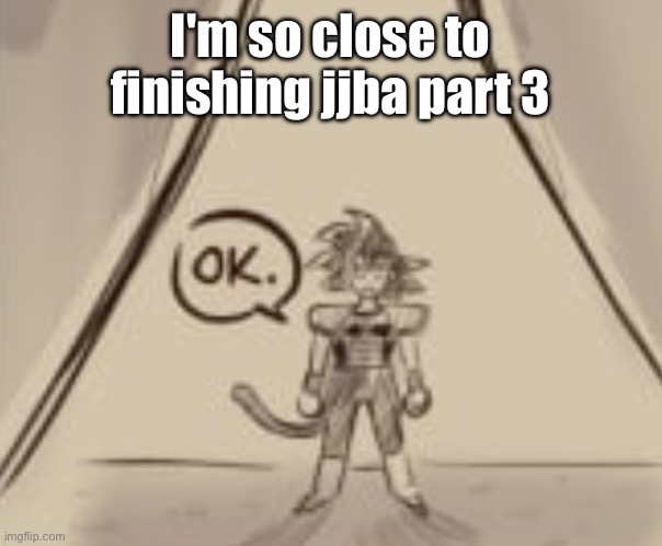 Yall like the new announcement template btw? | I'm so close to finishing jjba part 3 | image tagged in bardock ok | made w/ Imgflip meme maker