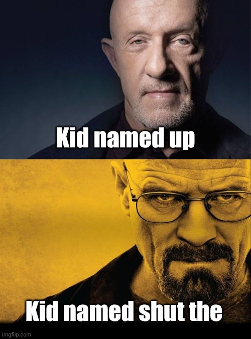 Kid named shut the Kid named up | image tagged in kid named,breaking bad | made w/ Imgflip meme maker