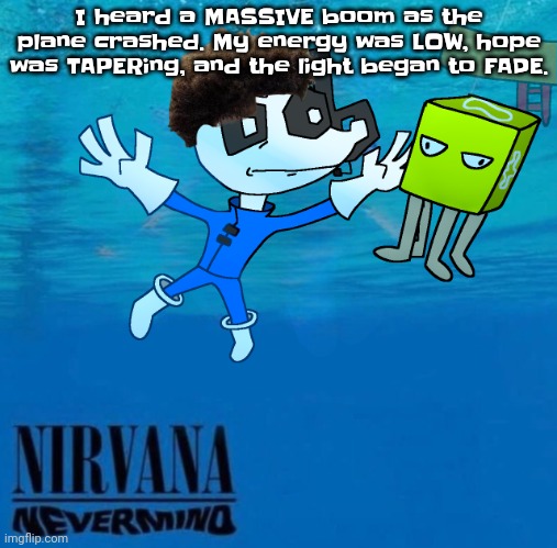 Nevermind | I heard a MASSIVE boom as the plane crashed. My energy was LOW, hope was TAPERing, and the light began to FADE. | image tagged in nevermind | made w/ Imgflip meme maker