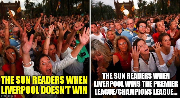 the Sun REALLY hates Liverpool for some reasons... | THE SUN READERS WHEN LIVERPOOL WINS THE PREMIER LEAGUE/CHAMPIONS LEAGUE... THE SUN READERS WHEN LIVERPOOL DOESN'T WIN | image tagged in catalonia deception,the sun,liverpool,premier league,champions league,sports | made w/ Imgflip meme maker