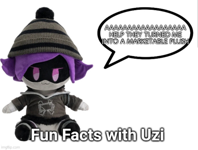 oh dear | AAAAAAAAAAAAAAAAAA HELP THEY TURNED ME INTO A MARKETABLE PLUSH | image tagged in fun facts with uzi plush edition | made w/ Imgflip meme maker