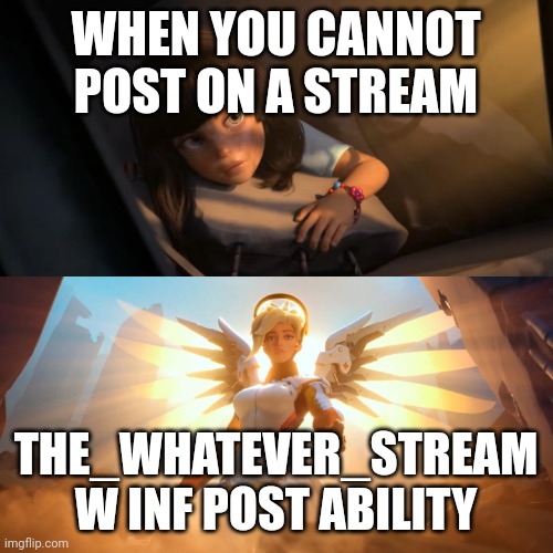 THE_Whatever_stream the lifesaver | WHEN YOU CANNOT POST ON A STREAM; THE_WHATEVER_STREAM W INF POST ABILITY | image tagged in overwatch mercy meme | made w/ Imgflip meme maker