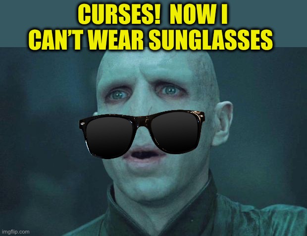 Voldemort | CURSES!  NOW I CAN’T WEAR SUNGLASSES | image tagged in voldemort | made w/ Imgflip meme maker