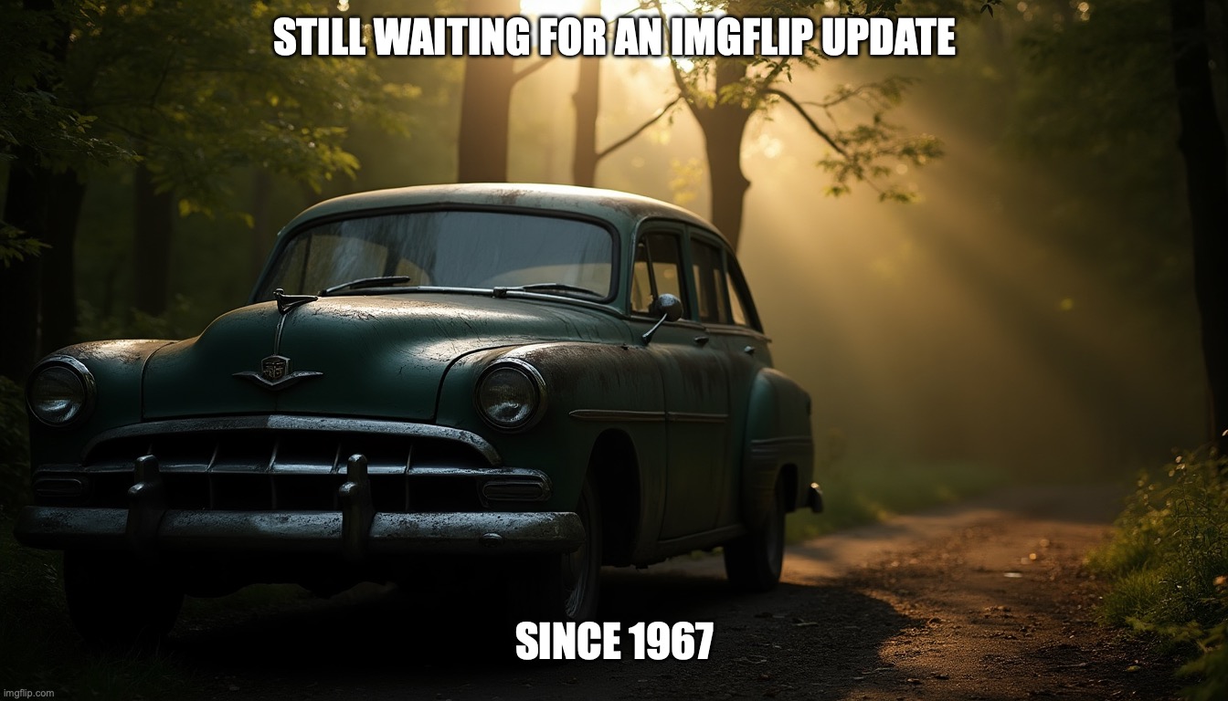 STILL WAITING FOR AN IMGFLIP UPDATE; SINCE 1967 | image tagged in memes,funny,cars,imgflip,updates,1967 | made w/ Imgflip meme maker