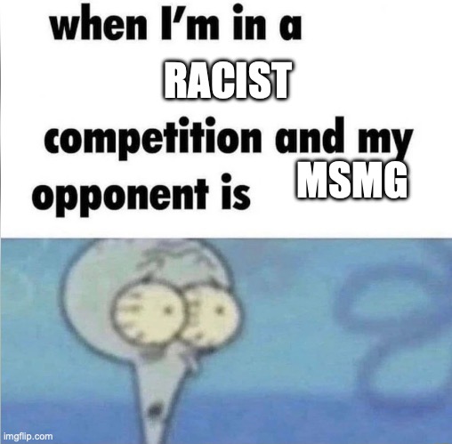 whe i'm in a competition and my opponent is | RACIST; MSMG | image tagged in racist,pie,squidwars,uwu | made w/ Imgflip meme maker