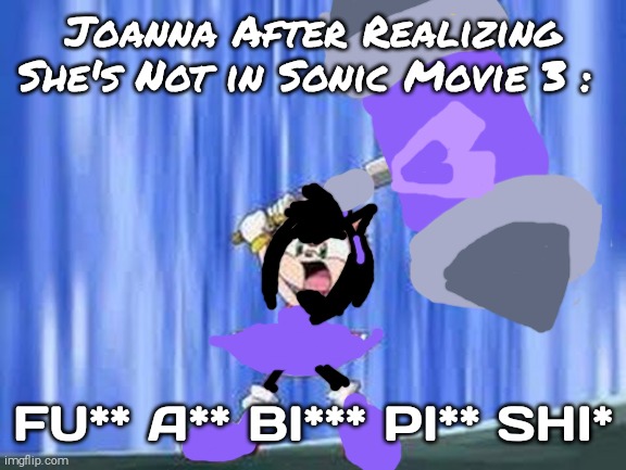 Joanna in Sonic Movie 4 When? | Joanna After Realizing She's Not in Sonic Movie 3 :; FU** A** BI*** PI** SHI* | image tagged in joanna,joanna is pissed,triggered,kirby has found your sin unforgivable | made w/ Imgflip meme maker