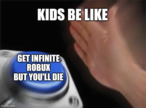 Blank Nut Button | KIDS BE LIKE; GET INFINITE ROBUX BUT YOU'LL DIE | image tagged in memes,blank nut button | made w/ Imgflip meme maker